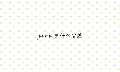 jessie是什么品牌(jessievan是哪国牌子)